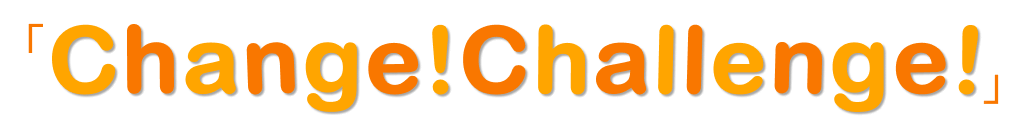 Change！ Challenge！